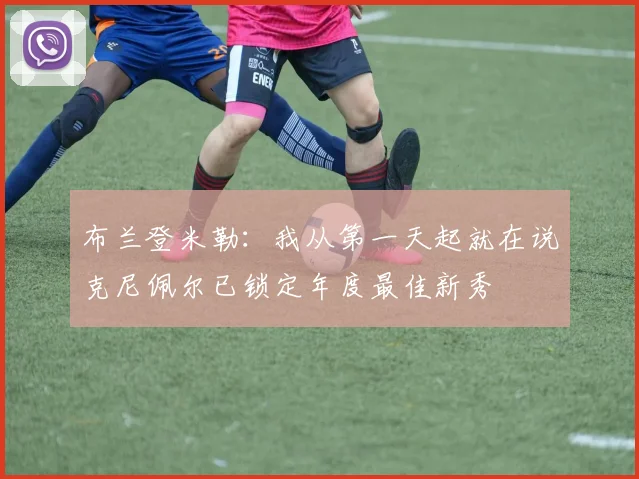 布兰登米勒：我从第一天起就在说克尼佩尔已锁定年度最佳新秀