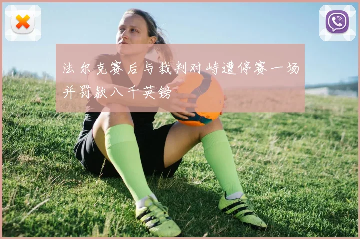 法尔克赛后与裁判对峙遭停赛一场并罚款八千英镑