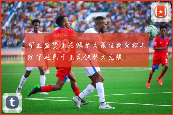 霍里盛赞克尼佩尔为最佳新秀称其防守逊色于克莱但潜力无限