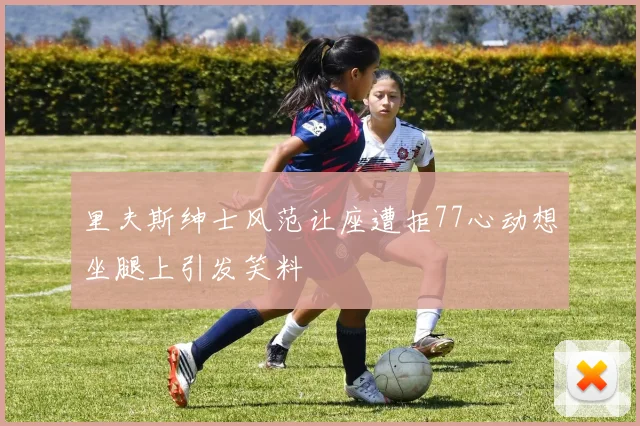里夫斯绅士风范让座遭拒77心动想坐腿上引发笑料