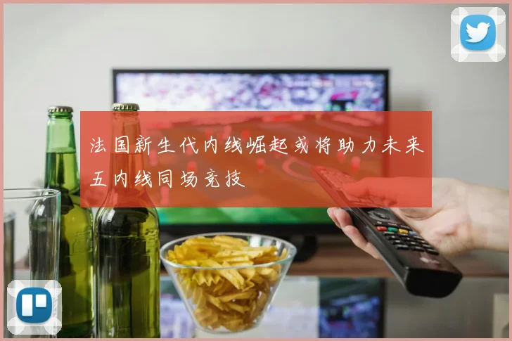 法国新生代内线崛起或将助力未来五内线同场竞技