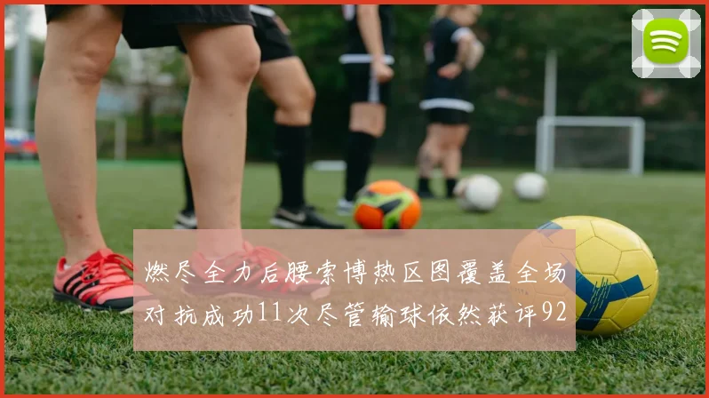 燃尽全力后腰索博热区图覆盖全场对抗成功11次尽管输球依然获评92最高